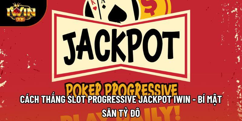 Cách Thắng Slot Progressive Jackpot Iwin - Bí Mật Săn Tỷ Đô