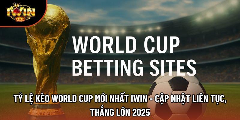 Tỷ Lệ Kèo World Cup Mới Nhất Iwin - Cập Nhật Liên Tục, Thắng Lớn 2025